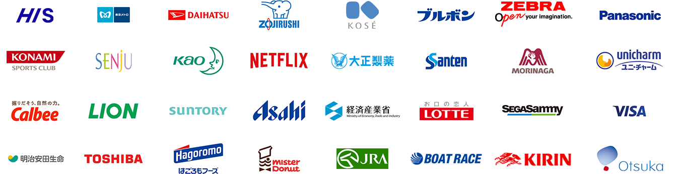 HIS 東京メトロ DAIHATSU ZOJIRUSHI KOSE ブルボン ZEBRA Panasonic KONAMI SPORTS CLUB SENJU kao NETFLIX 大正製薬 Santen MORINAGA unicharm Calbee LION SUNTORY Asahi 経済産業省 LOTTE SEGASammy VISA 明治安田生命 TOSHIBA はごろもフーズ ミスタードーナツ JRA BOAT RACE KIRIN Otsuka