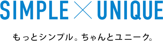 SIMPLE × UNIQUE もっとシンプル。ちゃんとユニーク。